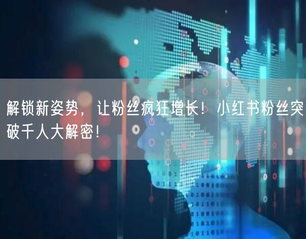 解锁新姿势，让粉丝疯狂增长！小红书粉丝突破千人大解密！