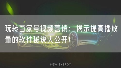 玩转百家号视频营销:揭示提高播放量的软件秘诀大公开!