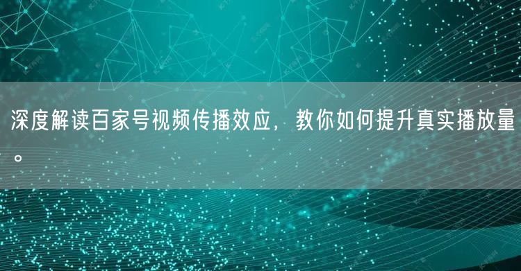 深度解读百家号视频传播效应，教你如何提升真实播放量。