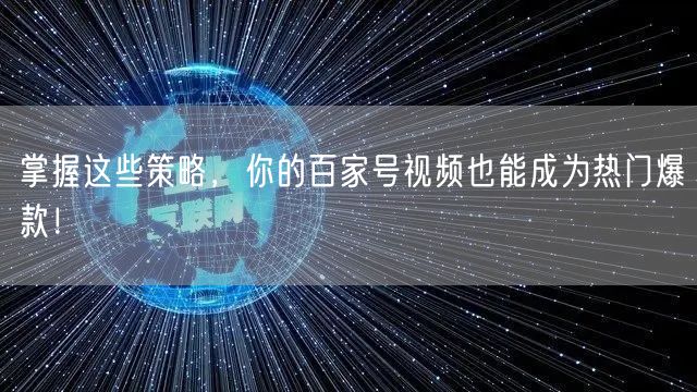 掌握这些策略，你的百家号视频也能成为热门爆款！