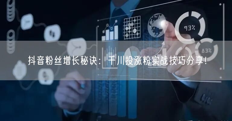 抖音粉丝增长秘诀:千川投涨粉实战技巧分享!