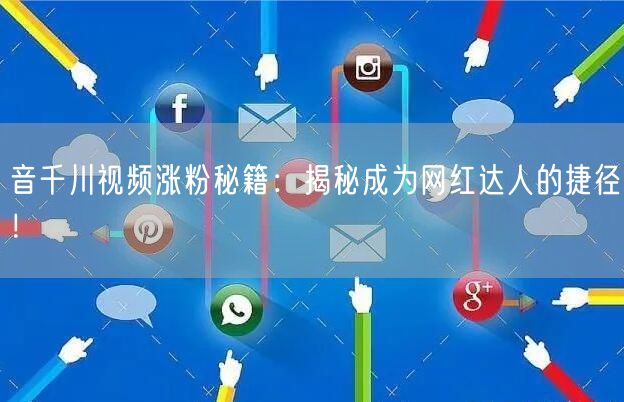 音千川视频涨粉秘籍：揭秘成为网红达人的捷径！