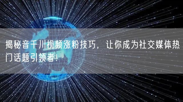 揭秘音千川视频涨粉技巧,让你成为社交媒体热门话题引领者!