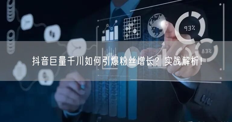 抖音巨量千川如何引爆粉丝增长？实战解析！