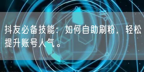 抖友必备技能：如何自助刷粉，轻松提升账号人气。
