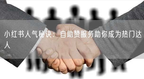 小红书人气秘诀:自助赞服务助你成为热门达人