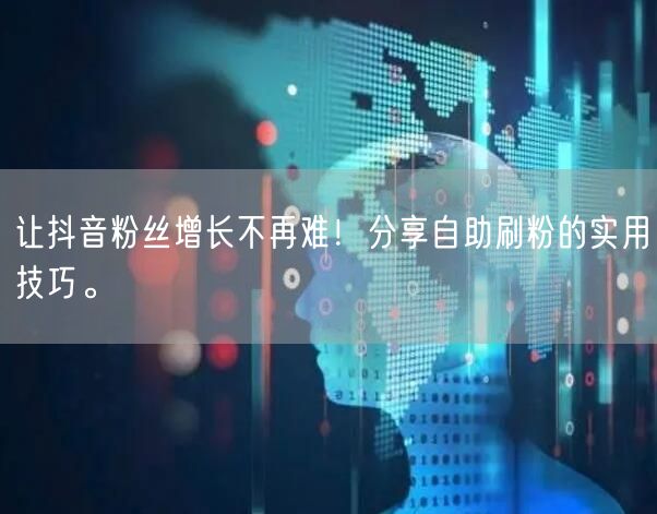 让抖音粉丝增长不再难！分享自助刷粉的实用技巧。