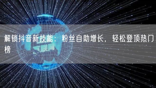 解锁抖音新技能：粉丝自助增长，轻松登顶热门榜