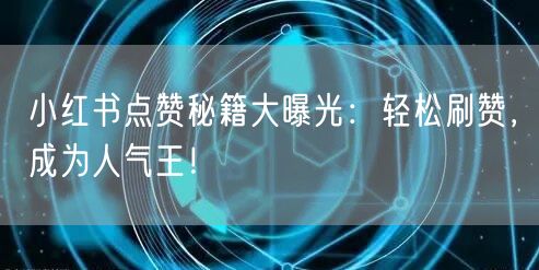 小红书点赞秘籍大曝光:轻松刷赞,成为人气王!