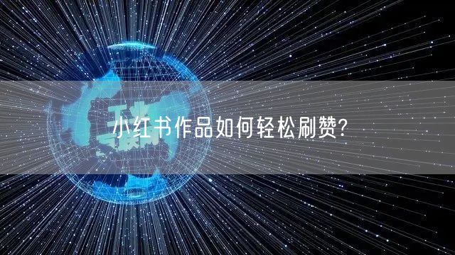 小红书作品如何轻松刷赞?