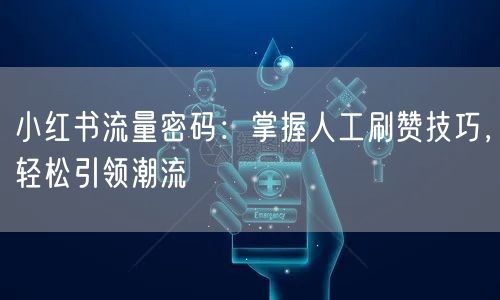 小红书流量密码:掌握人工刷赞技巧,轻松引领潮流