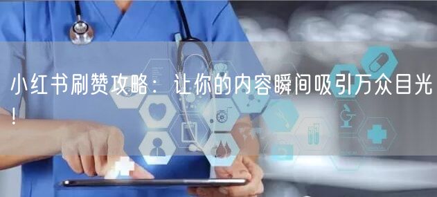 小红书刷赞攻略：让你的内容瞬间吸引万众目光！