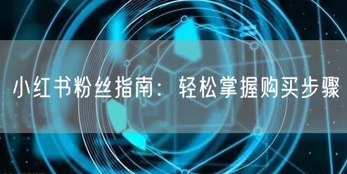 小红书粉丝指南：轻松掌握购买步骤