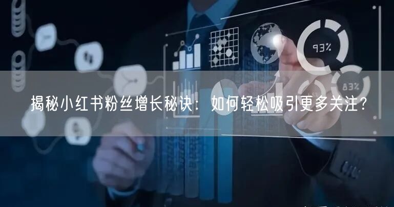 揭秘小红书粉丝增长秘诀：如何轻松吸引更多关注？