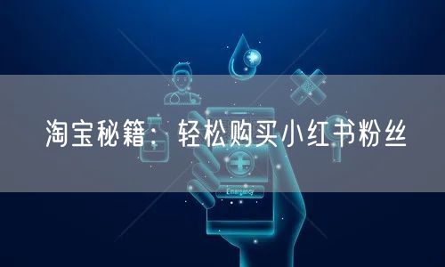 淘宝秘籍：轻松购买小红书粉丝