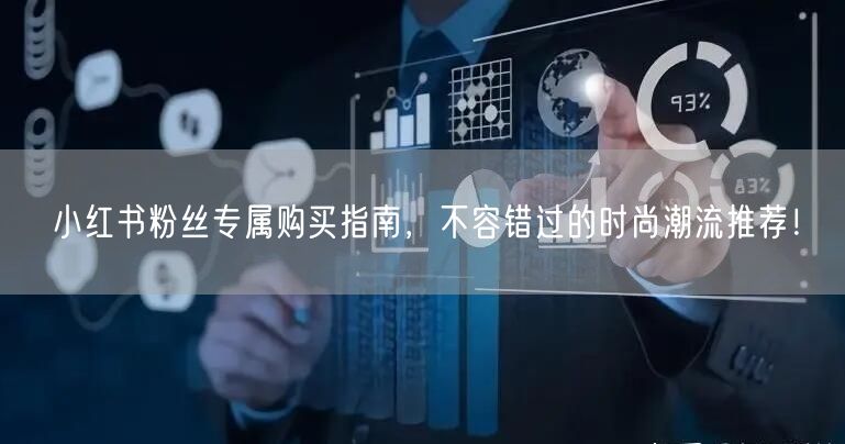 小红书粉丝专属购买指南,不容错过的时尚潮流推荐!