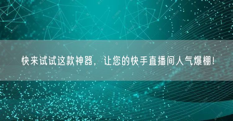 快来试试这款神器，让您的快手直播间人气爆棚！