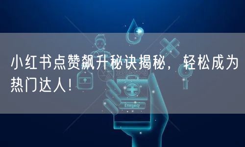 小红书点赞飙升秘诀揭秘，轻松成为热门达人！