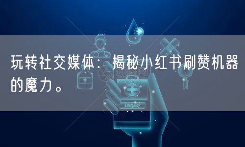 玩转社交媒体：揭秘小红书刷赞机器的魔力。