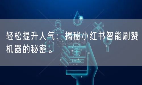 轻松提升人气：揭秘小红书智能刷赞机器的秘密。
