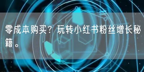 零成本购买？玩转小红书粉丝增长秘籍。