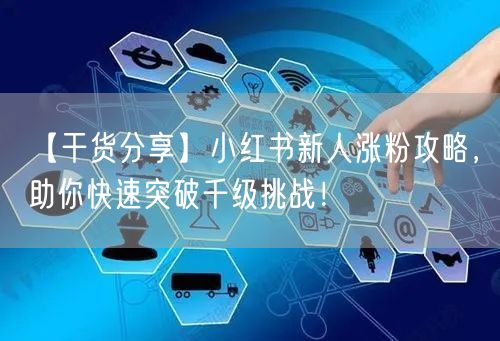 【干货分享】小红书新人涨粉攻略，助你快速突破千级挑战！