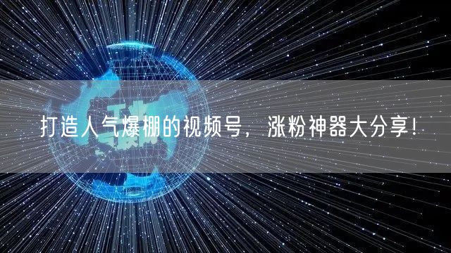 打造人气爆棚的视频号，涨粉神器大分享！