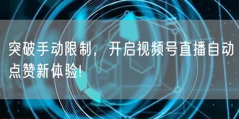 突破手动限制，开启视频号直播自动点赞新体验!