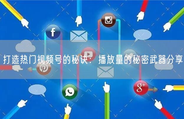 打造热门视频号的秘诀：播放量的秘密武器分享