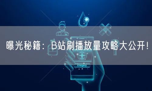 曝光秘籍：B站刷播放量攻略大公开！