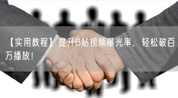 【实用教程】提升B站视频曝光率，轻松破百万播放！