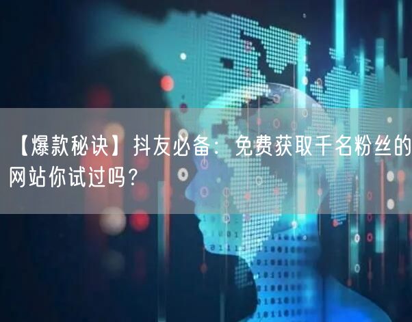 【爆款秘诀】抖友必备：免费获取千名粉丝的网站你试过吗？