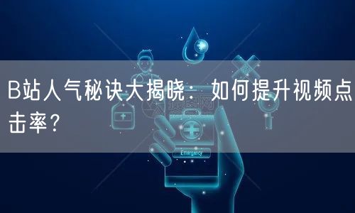 B站人气秘诀大揭晓：如何提升视频点击率？