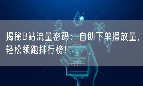 揭秘B站流量密码：自助下单播放量，轻松领跑排行榜！