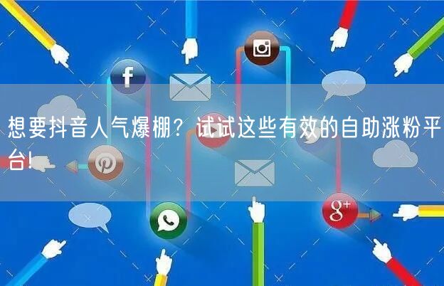 想要抖音人气爆棚？试试这些有效的自助涨粉平台!