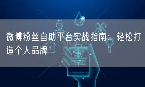 微博粉丝自助平台实战指南：轻松打造个人品牌
