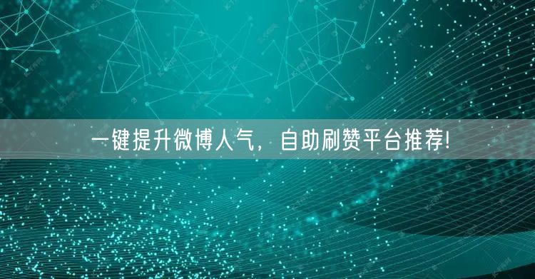 一键提升微博人气，自助刷赞平台推荐!