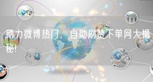 助力微博热门，自助刷赞下单网大揭秘!