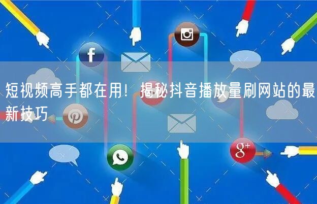 短视频高手都在用！揭秘抖音播放量刷网站的最新技巧