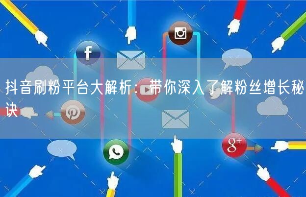 抖音刷粉平台大解析：带你深入了解粉丝增长秘诀