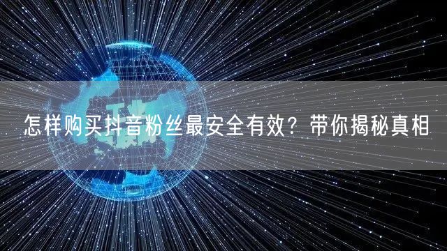 怎样购买抖音粉丝最安全有效？带你揭秘真相