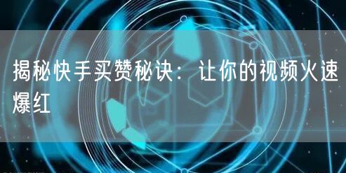 揭秘快手买赞秘诀：让你的视频火速爆红