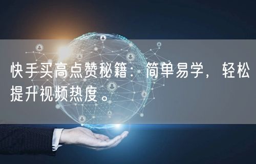 快手买高点赞秘籍：简单易学，轻松提升视频热度。