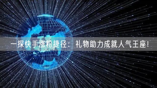 一探快手涨粉捷径：礼物助力成就人气王座！
