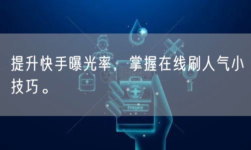 提升快手曝光率，掌握在线刷人气小技巧。