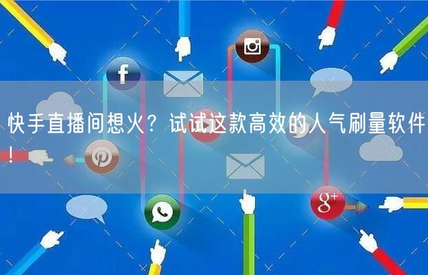 快手直播间想火？试试这款高效的人气刷量软件！