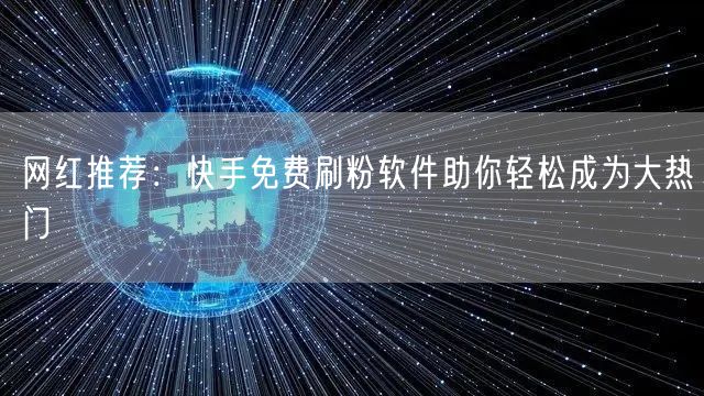 网红推荐：快手免费刷粉软件助你轻松成为大热门