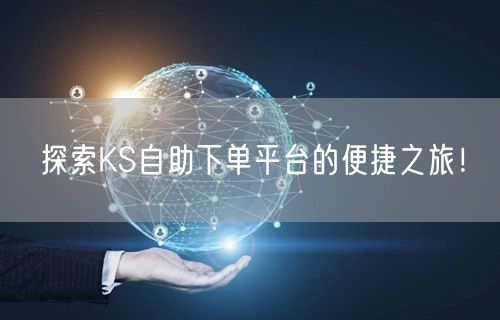探索KS自助下单平台的便捷之旅！