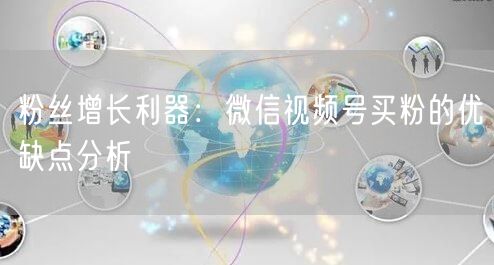 粉丝增长利器：微信视频号买粉的优缺点分析