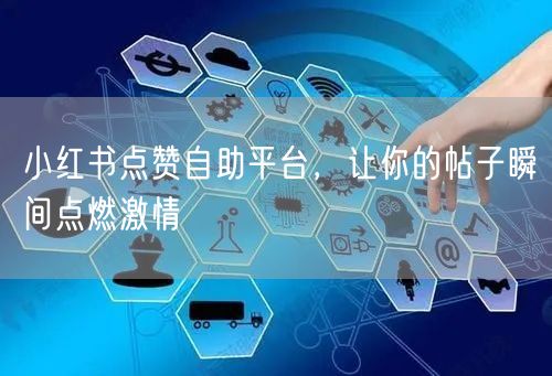 小红书点赞自助平台，让你的帖子瞬间点燃激情